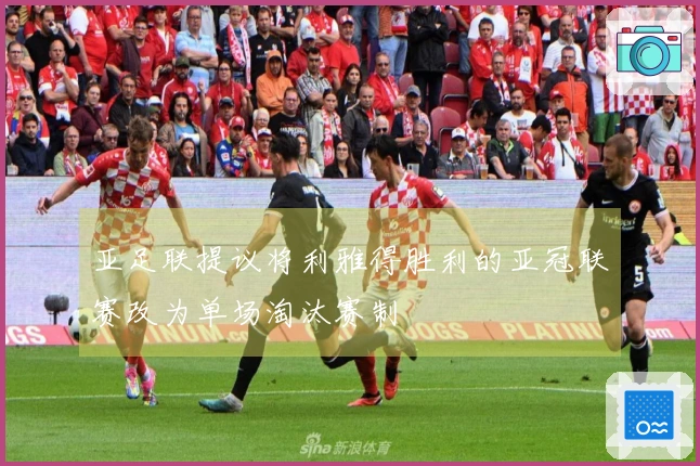 亚足联提议将利雅得胜利的亚冠联赛改为单场淘汰赛制