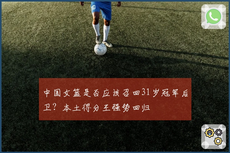 中国女篮是否应该召回31岁冠军后卫？本土得分王强势回归