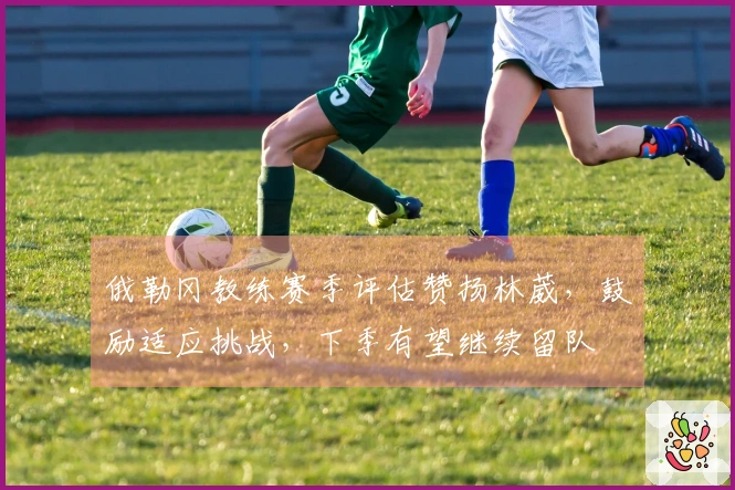 俄勒冈教练赛季评估赞扬林葳，鼓励适应挑战，下季有望继续留队