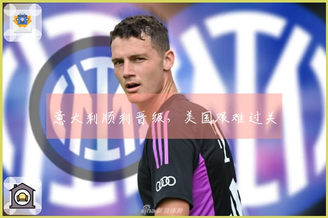 意大利顺利晋级，美国艰难过关