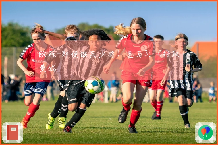 欧冠-即便缺兵少将！皇马3：0轻取曼城