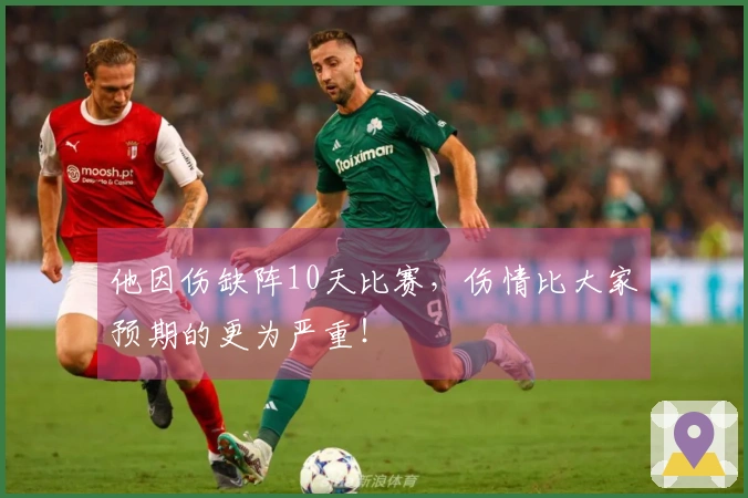他因伤缺阵10天比赛，伤情比大家预期的更为严重！
