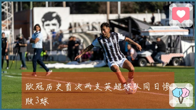 欧冠历史首次两支英超球队同日惨败3球
