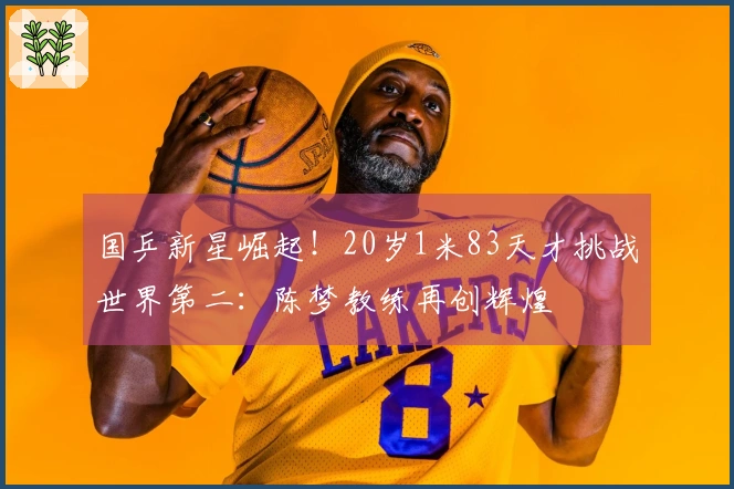 国乒新星崛起！20岁1米83天才挑战世界第二：陈梦教练再创辉煌