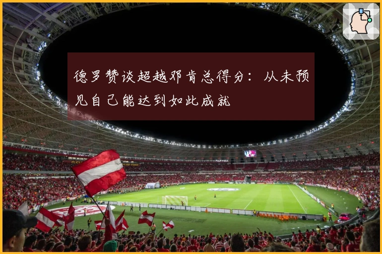 德罗赞谈超越邓肯总得分：从未预见自己能达到如此成就