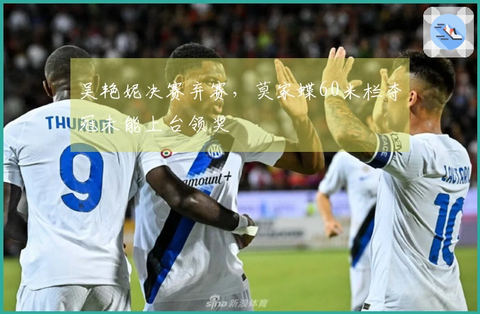 吴艳妮决赛弃赛，莫家蝶60米栏夺冠未能上台领奖