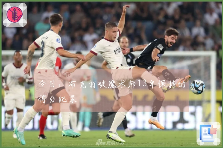 今日，布克打破魔术师13年保持的得分纪录