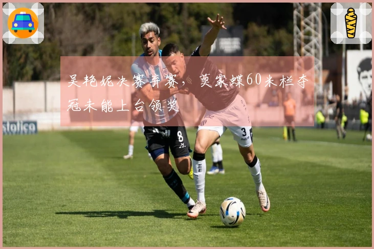 吴艳妮决赛弃赛，莫家蝶60米栏夺冠未能上台领奖