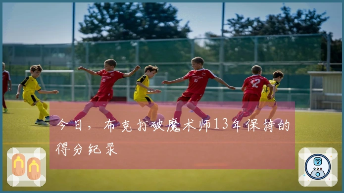 今日，布克打破魔术师13年保持的得分纪录