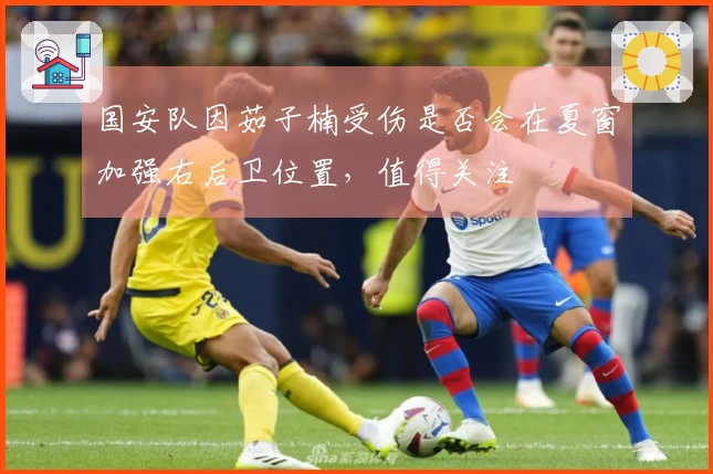 国安队因茹子楠受伤是否会在夏窗加强右后卫位置，值得关注
