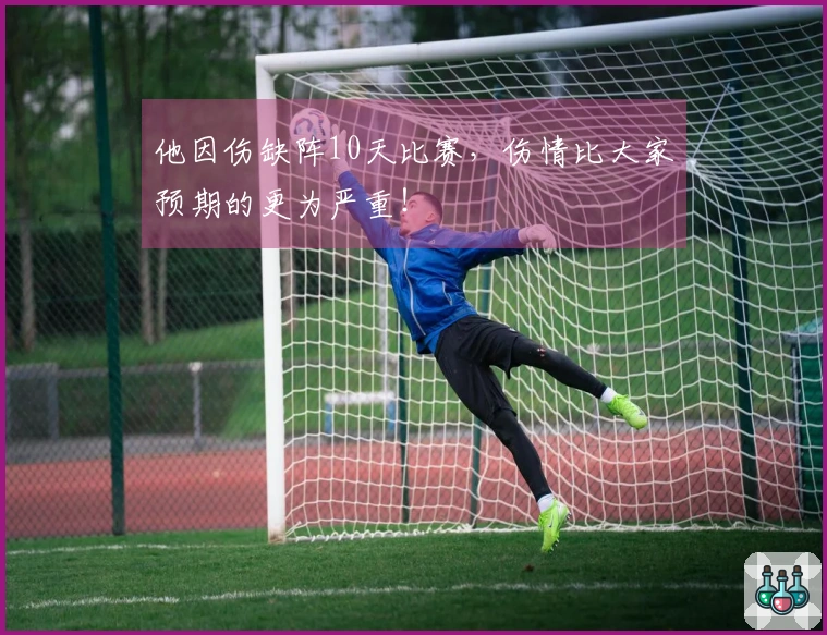 他因伤缺阵10天比赛，伤情比大家预期的更为严重！