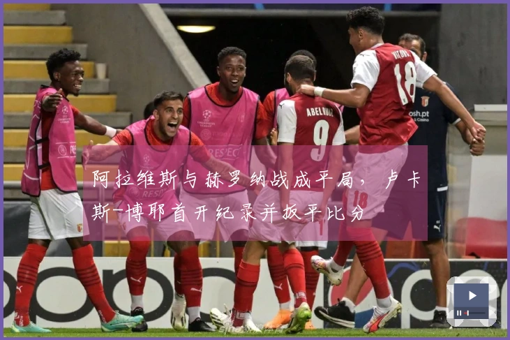 阿拉维斯与赫罗纳战成平局，卢卡斯-博耶首开纪录并扳平比分
