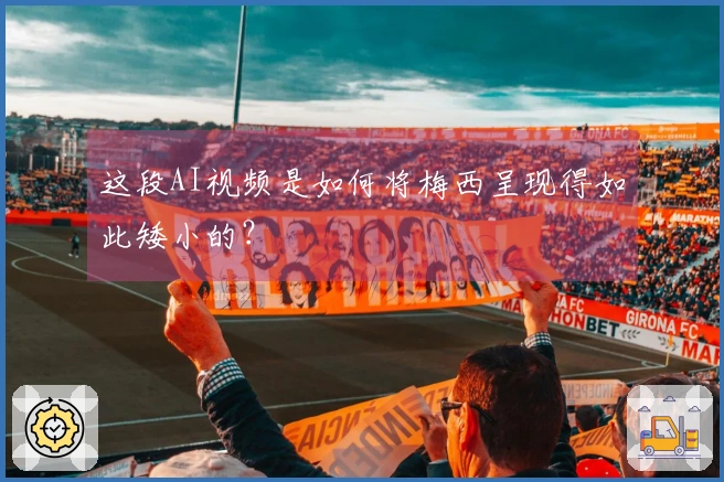 这段AI视频是如何将梅西呈现得如此矮小的？